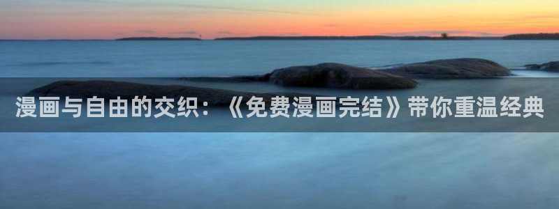 香蕉漫画在线下载：漫画与自由的交织：《免费漫画完结》带你重温经典