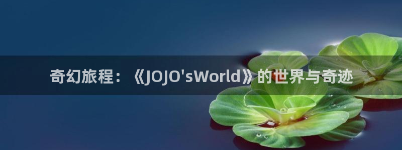 香蕉漫画免费读漫画的：奇幻旅程：《JOJO\'sWorld》的世界与奇迹